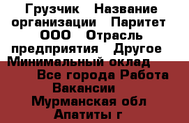 Грузчик › Название организации ­ Паритет, ООО › Отрасль предприятия ­ Другое › Минимальный оклад ­ 21 000 - Все города Работа » Вакансии   . Мурманская обл.,Апатиты г.